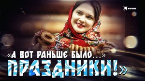 «А вот раньше было… Праздники!»