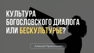 Культура богословского диалога или бескультурье | Алексей Прокопенко