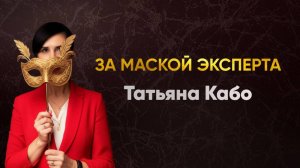 ЗА МАСКОЙ ЭКСПЕРТА с ТАТЬЯНОЙ КАБО