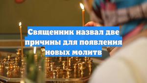 Священник назвал две причины для появления новых молитв