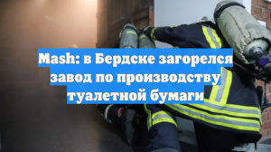 Mash: в Бердске загорелся завод по производству туалетной бумаги