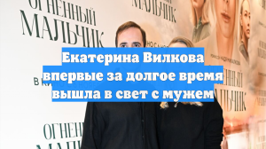 Екатерина Вилкова впервые за долгое время вышла в свет с мужем