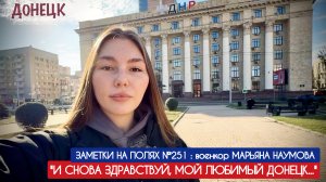 "И СНОВА ЗДРАВСТВУЙ, МОЙ ЛЮБИМЫЙ ДОНЕЦК..." заметки на полях №251, военкор Марьяна Наумова