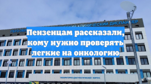 Пензенцам рассказали, кому нужно проверять легкие на онкологию