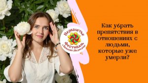 Как убрать препятствия в отношениях с людьми, которые уже умерли?