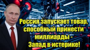 Сенсация! Россия запускает товар, способный принести миллиарды - Запад в истерике!