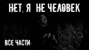 Нет, я не человек! Все части. Страшные истории на ночь. Страшилки на ночь. Жуткие истории. Ужасы