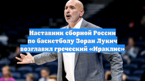 Наставник сборной России по баскетболу Зоран Лукич возглавил греческий «Ираклис»