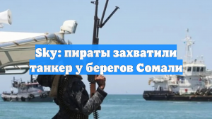 Sky: пираты захватили танкер у берегов Сомали
