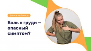 Запись вебинара «Боль в груди - опасный симптом?»