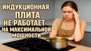 ИНДУКЦИОННАЯ ПЛИТА НЕ РАБОТАЕТ НА МАКСИМАЛЬНОЙ МОЩНОСТИ