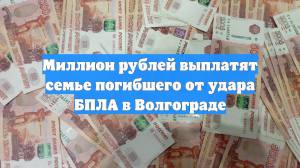 Миллион рублей выплатят семье погибшего от удара БПЛА в Волгограде