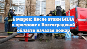 Бочаров: После атаки БПЛА в промзоне в Волгоградской области начался пожар