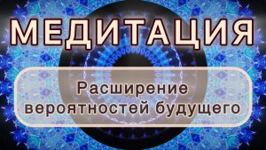 Расширение вероятностей будущего. Трансформационная МЕДИТАЦИЯ. Высокие вибрации.