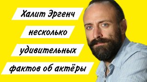 ХАЛИТ ЭРГЕНЧ НЕСКОЛЬКО УДИВИТЕЛЬНЫХ ФАКТОВ ОБ АКТЁРЫ