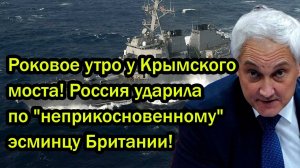 Роковое утро у Крымского моста! Россия ударила по "неприкосновенному" эсминцу Британии!