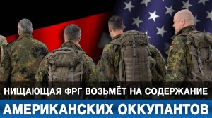 Нищающая ФРГ возьмёт на содержание американских оккупантов