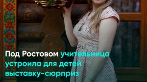 Под Ростовом учительница устроила для детей выставку-сюрприз