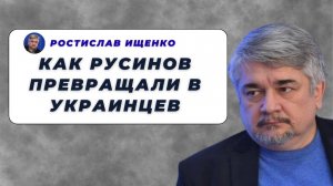 Как русинов превращали в украинцев - Ищенко