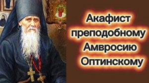 Акафист преподобному Амвросию Оптинскому.