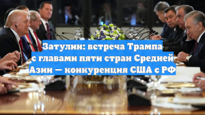 Затулин: встреча Трампа с главами пяти стран Средней Азии — конкуренция США с РФ