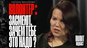 "Засмеют! Зачем тебе это надо?!" : Волонтер - Оксана Макарова / Полит Подкаст