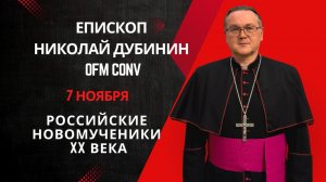 Российские Новомученики - 7 ноября - Епископ Николай Дубинин OFMConv