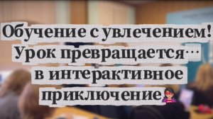 Обучение с увлечением! Урок превращается… в интерактивное приключение🦸♀️