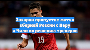 Захарян пропустит матчи сборной России с Перу и Чили по решению тренеров