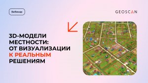Вебинар «3D-модели местности: от визуализации к реальным решениям»