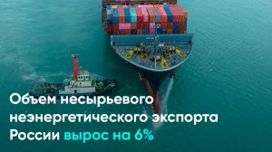 Объем несырьевого неэнергетического экспорта России вырос на 6%