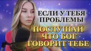 ЕСЛИ У ТЕБЯ ПРОБЛЕМЫ, ТО ПОСЛУШАЙ ЧТО БОГ ГОВОРИТ ТЕБЕ