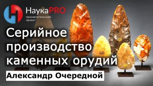 Серийное производство каменных орудий – Александр Очередной | Археология | Научпоп