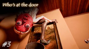 Почему ОНО у меня дома?! - Who's at the door #3