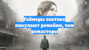 Геймеры охотнее покупают ремейки, чем ремастеры