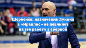 Щербенёв: назначение Лукича в «Ираклис» не повлияет на его работу в сборной