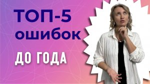 ТОП-5 ошибок в развитии ребенка с рождения до 1 года
