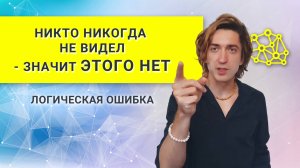 НИКТО НИКОГДА НЕ ВИДЕЛ / НЕ ДОКАЗАЛ - Логическая ошибка
