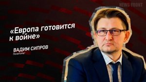 "Европа готовится к войне" - Вадим Сипров