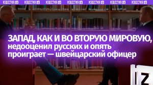 Швейцарский офицер: Запад, как и во Вторую мировую, недооценил русских и опять проиграет