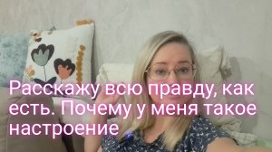 Расскажу всю правду как есть/ почему у меня такое настроение
