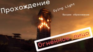 Прохождение Dying Light . "Высшее образование", "Огненное лицо".
