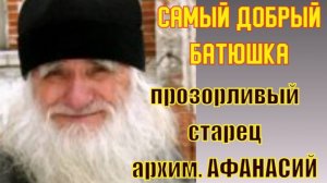Самый добрый батюшка - прозорливый старец архим.Афанасий (Культинов)