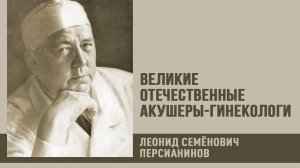 Великие отечественные акушеры-гинекологи | Л. С. Персианинов