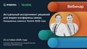 Вебинар "Актуальный ассортимент решений для ВКС. Ожидаемые новинки Yealink 2026 года"