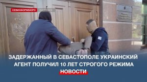Задержанный в Севастополе украинский агент получил 10 лет строгого режима