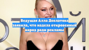 Ведущая Алла Довлатова заявила, что надела откровенный наряд ради рекламы