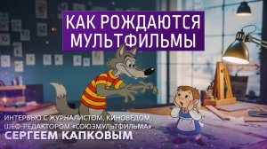 Как рождаются мультфильмы. Интервью с шеф-редактором «Союзмультфильма» Сергеем Капковым.