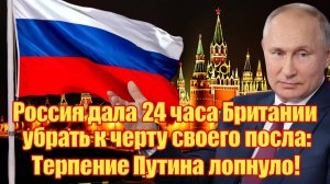 Россия дала 24 часа Британии убрать к черту своего посла Терпение Путина лопнуло!