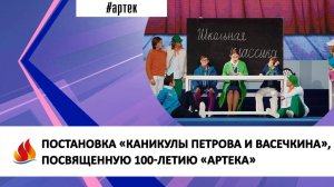 ПОСТАНОВКА «КАНИКУЛЫ ПЕТРОВА И ВАСЕЧКИНА», ПОСВЯЩЕННАЯ 100-ЛЕТИЮ «АРТЕКА»